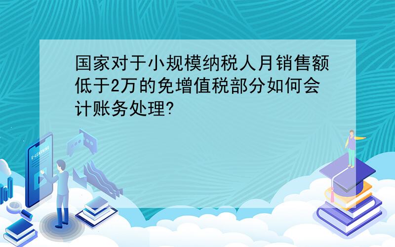 国家对于小规模纳税人月销售额低于2万的免增值税部分如何会计账务处理?