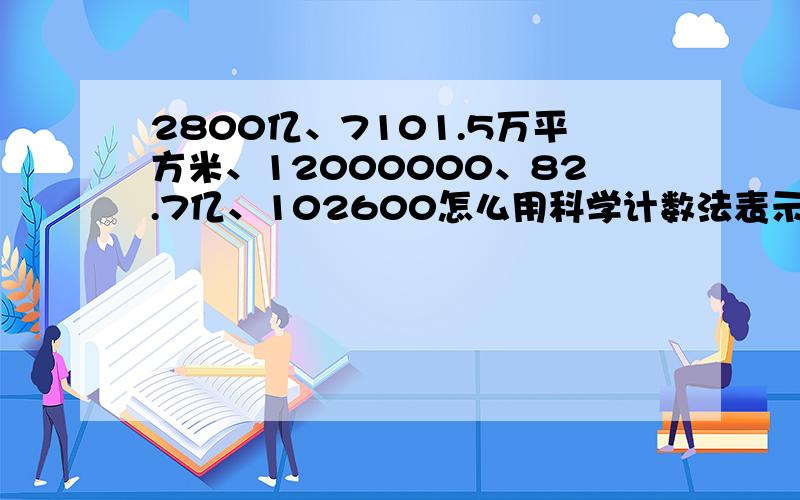 2800亿、7101.5万平方米、12000000、82.7亿、102600怎么用科学计数法表示?