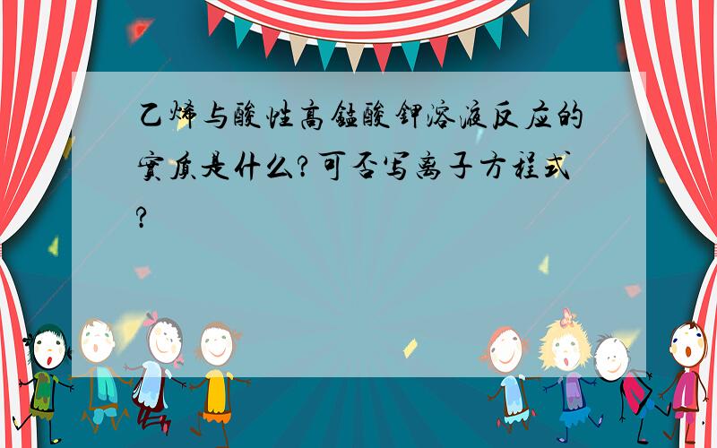 乙烯与酸性高锰酸钾溶液反应的实质是什么?可否写离子方程式?