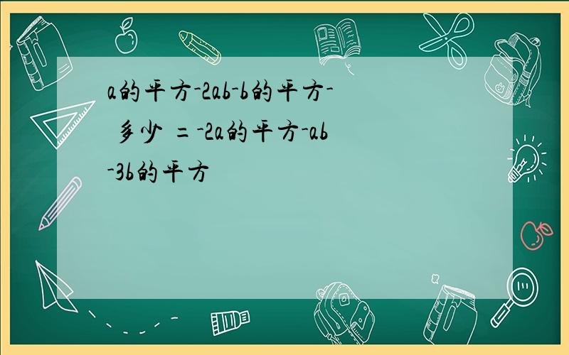 a的平方-2ab-b的平方- 多少 =-2a的平方-ab-3b的平方