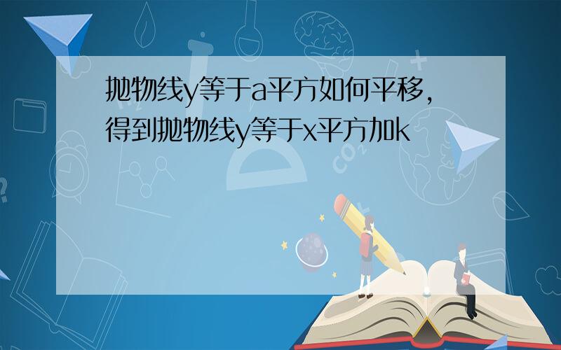 抛物线y等于a平方如何平移,得到抛物线y等于x平方加k