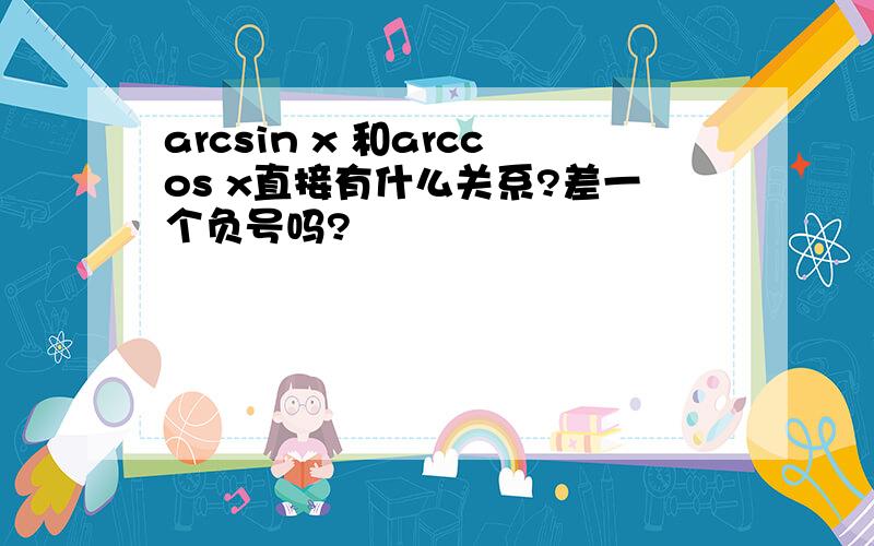 arcsin x 和arccos x直接有什么关系?差一个负号吗?