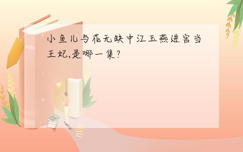 小鱼儿与花无缺中江玉燕进宫当王妃,是哪一集?