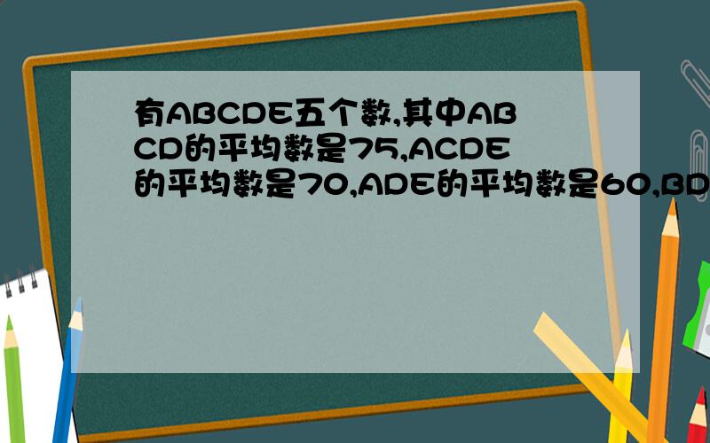 有ABCDE五个数,其中ABCD的平均数是75,ACDE的平均数是70,ADE的平均数是60,BD的