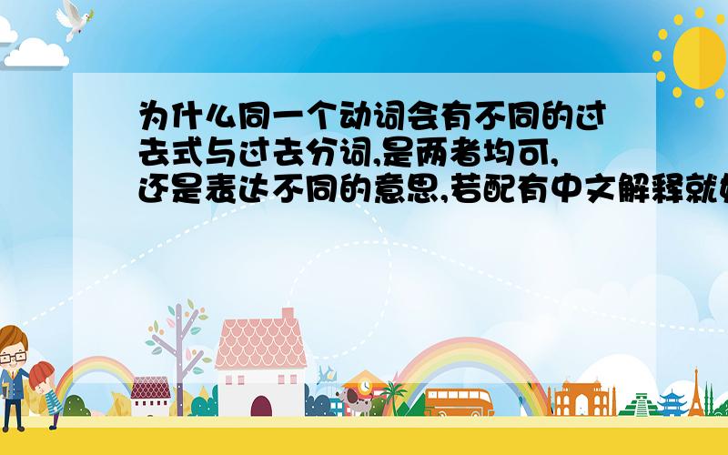 为什么同一个动词会有不同的过去式与过去分词,是两者均可,还是表达不同的意思,若配有中文解释就好了