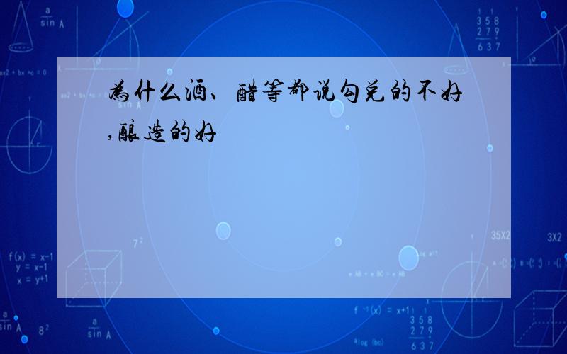 为什么酒、醋等都说勾兑的不好,酿造的好