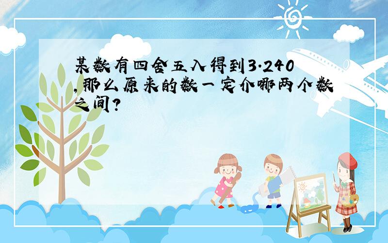 某数有四舍五入得到3.240,那么原来的数一定介哪两个数之间?