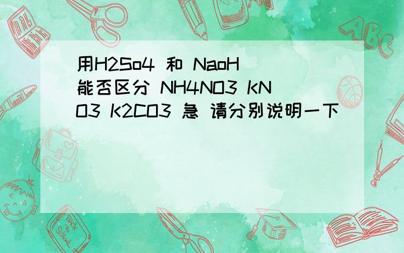 用H2So4 和 NaoH 能否区分 NH4NO3 KNO3 K2CO3 急 请分别说明一下