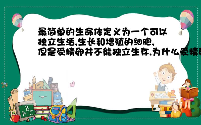 最简单的生命体定义为一个可以独立生活,生长和增殖的细胞,但是受精卵并不能独立生存,为什么受精卵是生命的起源?