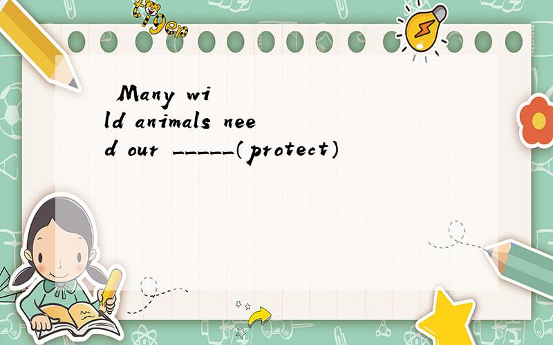 ​Many wild animals need our _____（protect）