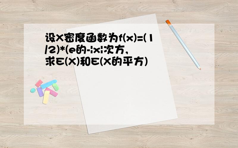 设X密度函数为f(x)=(1/2)*(e的-|x|次方,求E(X)和E(X的平方)