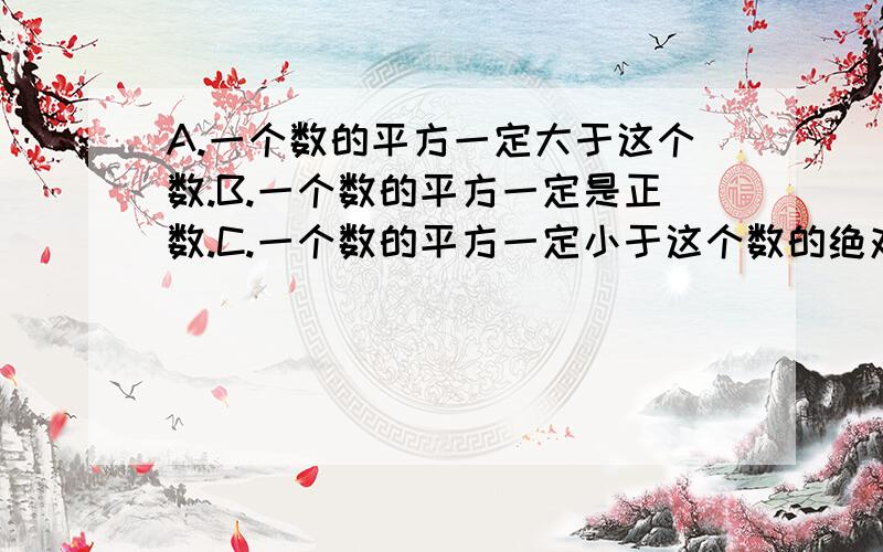 A.一个数的平方一定大于这个数.B.一个数的平方一定是正数.C.一个数的平方一定小于这个数的绝对值.D.一个