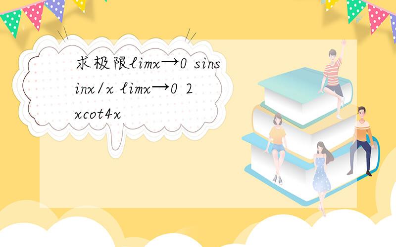 求极限limx→0 sinsinx/x limx→0 2xcot4x