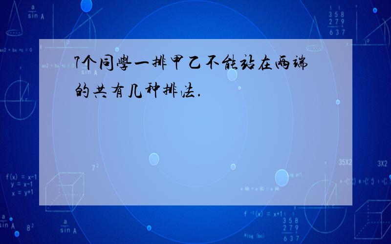 7个同学一排甲乙不能站在两端的共有几种排法.