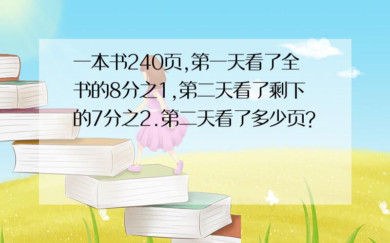 一本书240页,第一天看了全书的8分之1,第二天看了剩下的7分之2.第二天看了多少页?