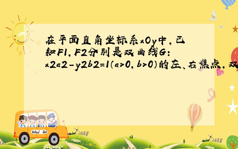 在平面直角坐标系xOy中，已知F1，F2分别是双曲线G：x2a2-y2b2=1（a＞0，b＞0）的左、右焦点，双曲线G与