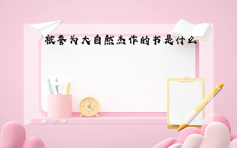 被誉为大自然杰作的书是什么