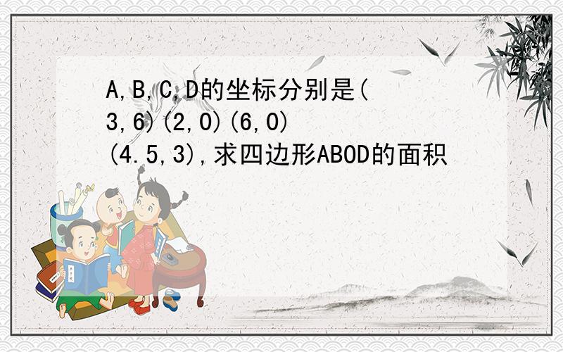 A,B,C,D的坐标分别是(3,6)(2,0)(6,0)(4.5,3),求四边形ABOD的面积