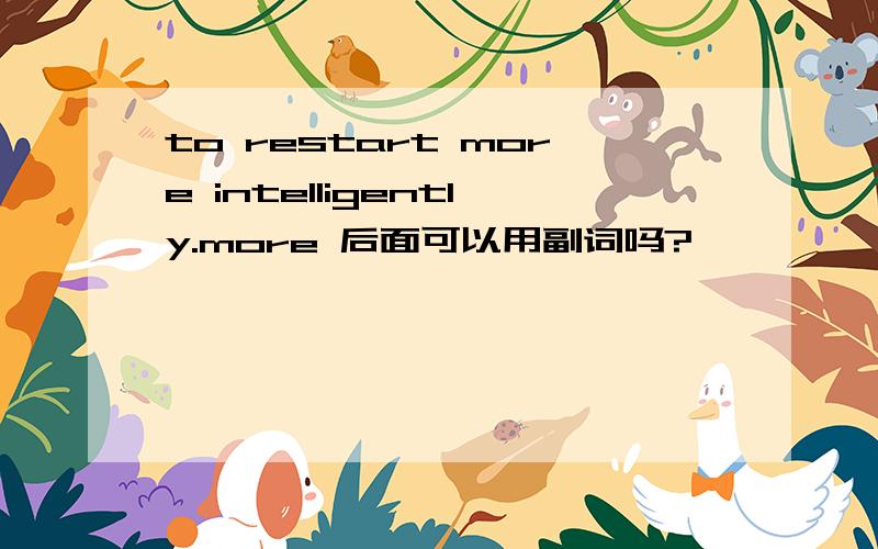 to restart more intelligently.more 后面可以用副词吗?