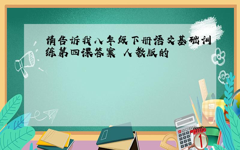 请告诉我八年级下册语文基础训练第四课答案 人教版的