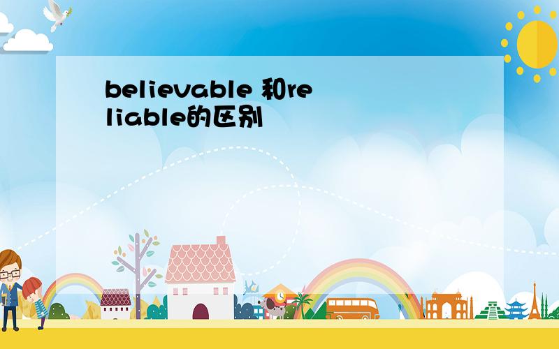 believable 和reliable的区别