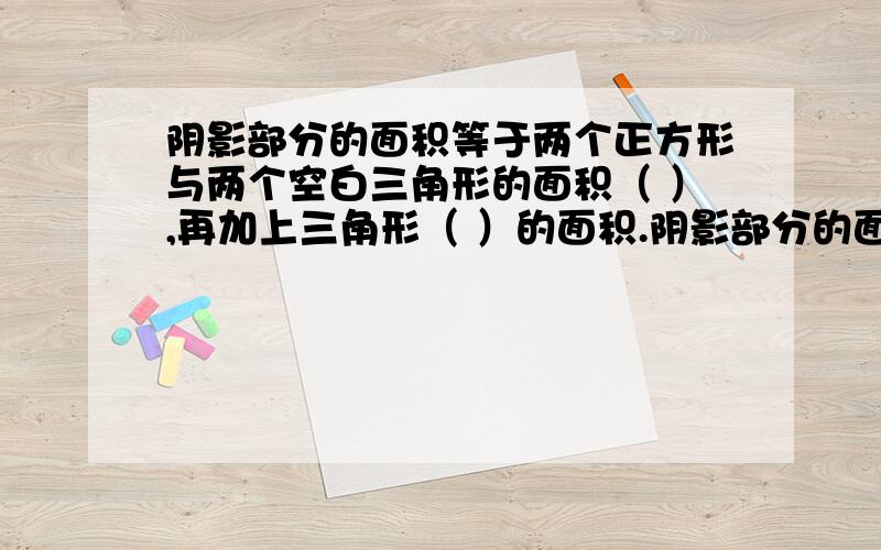 阴影部分的面积等于两个正方形与两个空白三角形的面积（ ）,再加上三角形（ ）的面积.阴影部分的面积是（ ）厘米²