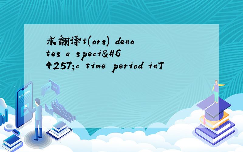 求翻译t(ors) denotes a speciﬁc time period inT