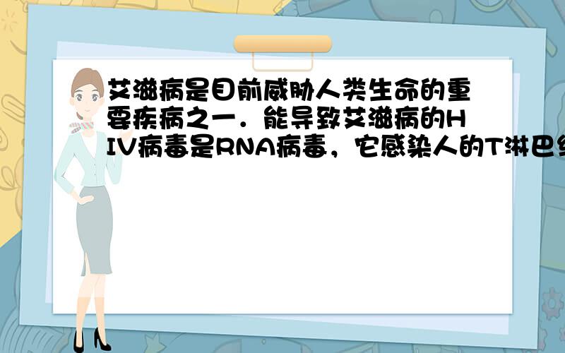 艾滋病是目前威胁人类生命的重要疾病之一．能导致艾滋病的HIV病毒是RNA病毒，它感染人的T淋巴细胞，导致人的免疫力下降，