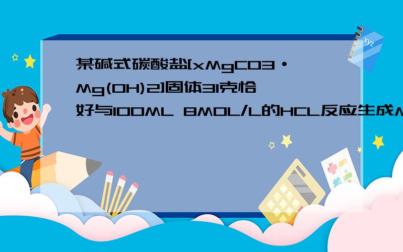 某碱式碳酸盐[xMgCO3·Mg(OH)2]固体31克恰好与100ML 8MOL/L的HCL反应生成MGCL2溶液,则X