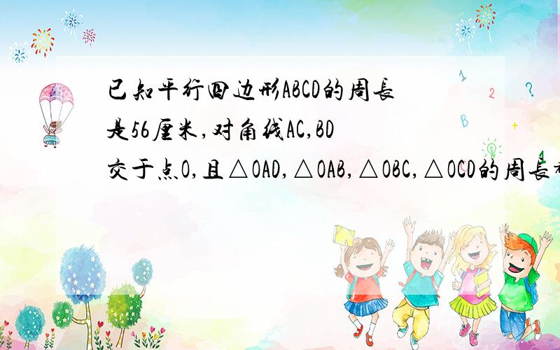 已知平行四边形ABCD的周长是56厘米,对角线AC,BD交于点O,且△OAD,△OAB,△OBC,△OCD的周长都相等