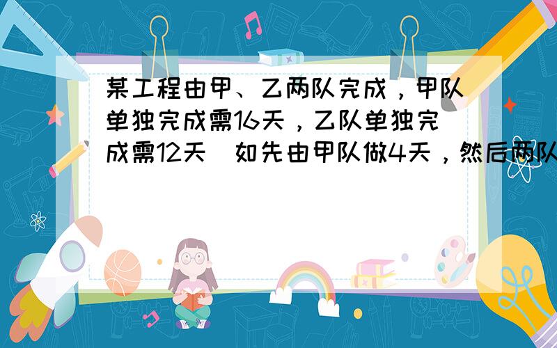 某工程由甲、乙两队完成，甲队单独完成需16天，乙队单独完成需12天．如先由甲队做4天，然后两队合做，问再做几天后可完成工