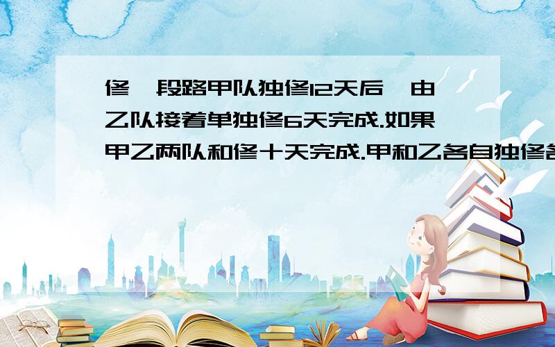 修一段路甲队独修12天后,由乙队接着单独修6天完成.如果甲乙两队和修十天完成.甲和乙各自独修各需几天?