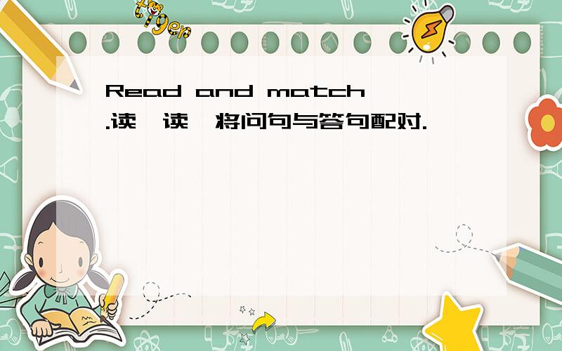 Read and match.读一读,将问句与答句配对.