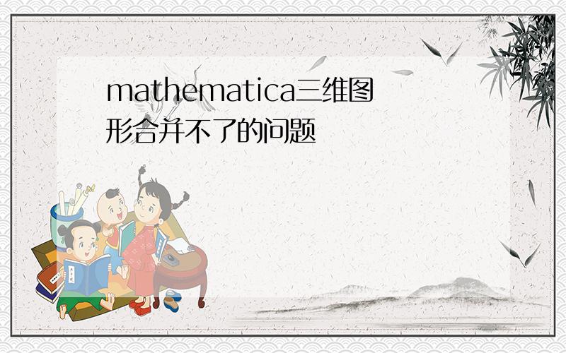 mathematica三维图形合并不了的问题