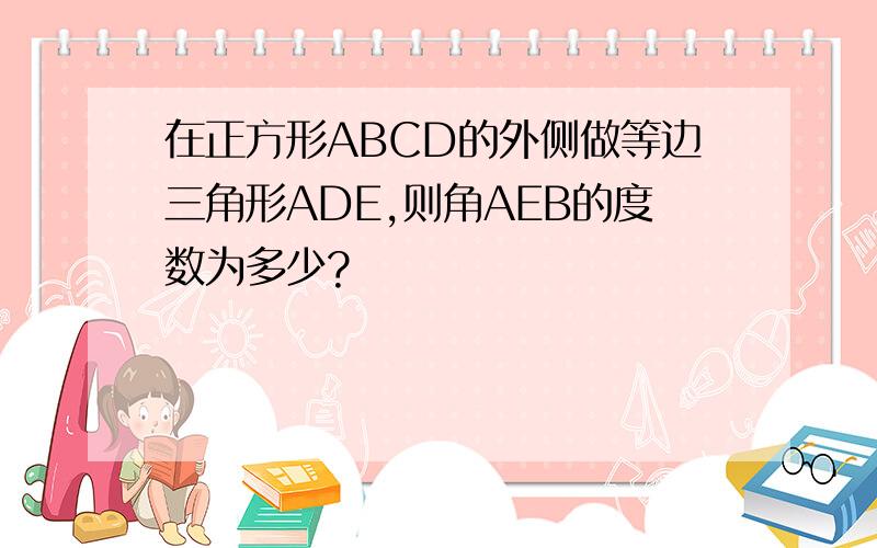 在正方形ABCD的外侧做等边三角形ADE,则角AEB的度数为多少?