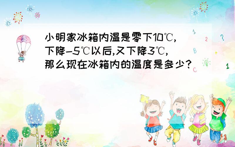 小明家冰箱内温是零下10℃,下降-5℃以后,又下降3℃,那么现在冰箱内的温度是多少?