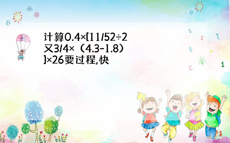 计算0.4×[11/52÷2又3/4×（4.3-1.8）]×26要过程,快