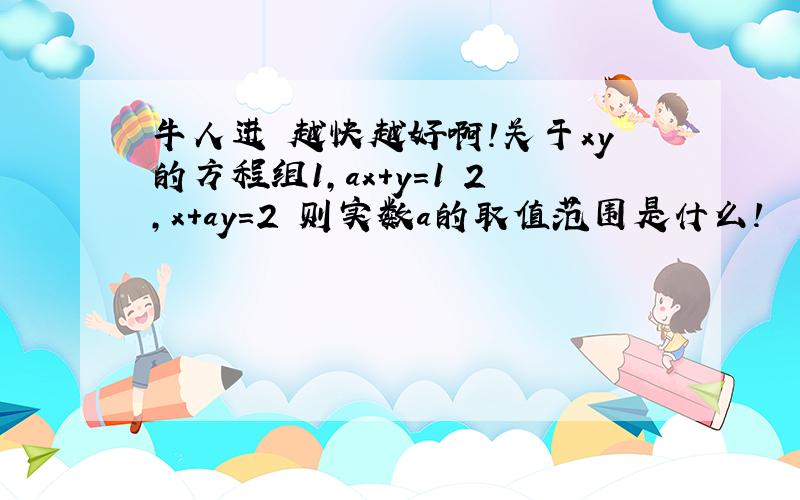 牛人进 越快越好啊!关于xy的方程组1,ax+y=1 2,x+ay=2 则实数a的取值范围是什么!