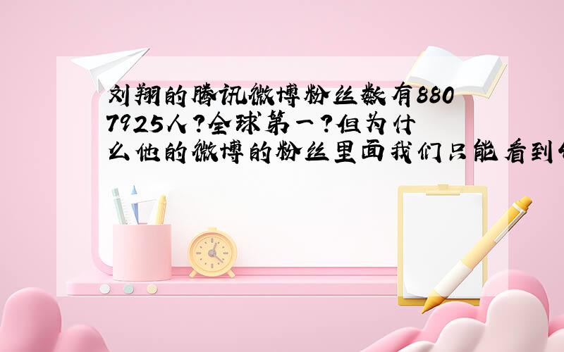 刘翔的腾讯微博粉丝数有8807925人?全球第一?但为什么他的微博的粉丝里面我们只能看到40页呢?每页只有15人?我总怀