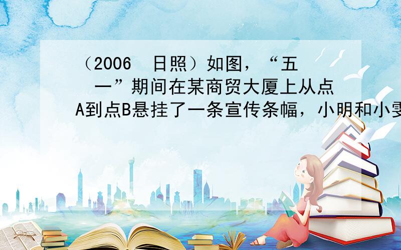 （2006•日照）如图，“五•一”期间在某商贸大厦上从点A到点B悬挂了一条宣传条幅，小明和小雯的家正好住在商贸大厦对面的