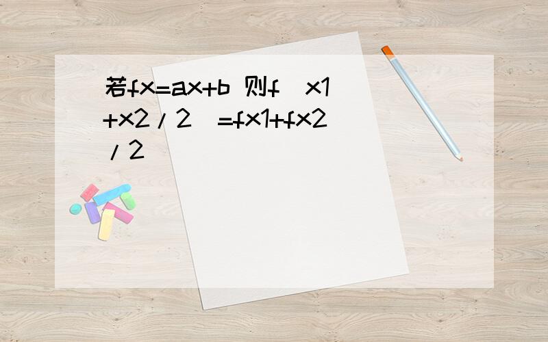 若fx=ax+b 则f（x1+x2/2)=fx1+fx2/2