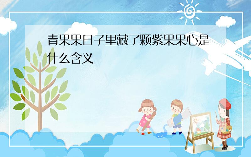 青果果日子里藏了颗紫果果心是什么含义