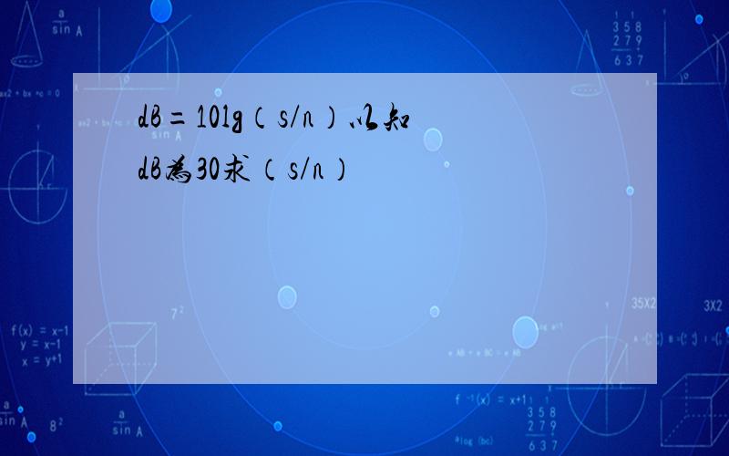 dB=10lg（s/n）以知dB为30求（s/n）