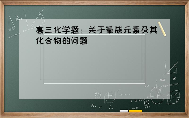 高三化学题：关于氧族元素及其化合物的问题