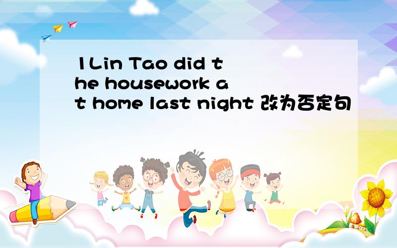 1Lin Tao did the housework at home last night 改为否定句