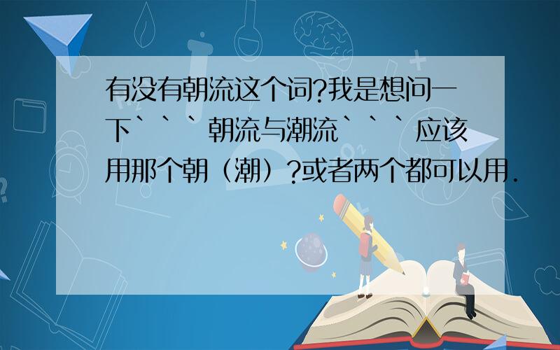 有没有朝流这个词?我是想问一下```朝流与潮流```应该用那个朝（潮）?或者两个都可以用.