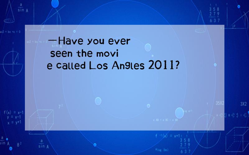 —Have you ever seen the movie called Los Angles 2011?