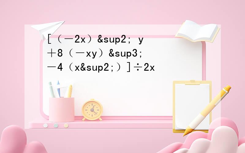 [（－2x）² y＋8（－xy）³ －4（x²）]÷2x