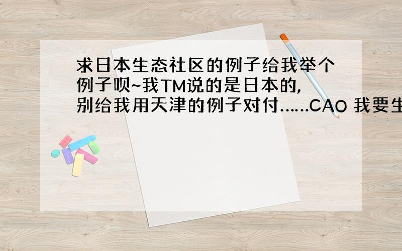 求日本生态社区的例子给我举个例子呗~我TM说的是日本的,别给我用天津的例子对付……CAO 我要生态社区,知道什么是生态社