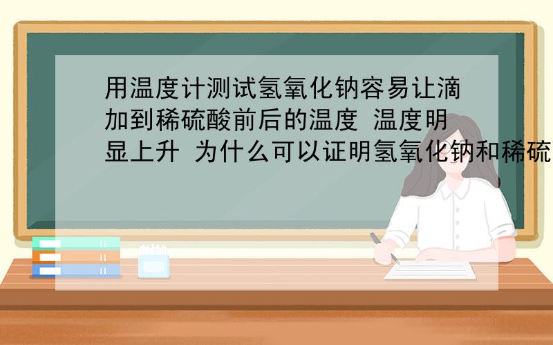 用温度计测试氢氧化钠容易让滴加到稀硫酸前后的温度 温度明显上升 为什么可以证明氢氧化钠和稀硫酸反应?